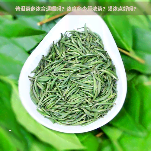 普洱茶多浓合适喝吗？浓度多少算浓茶？喝浓点好吗？