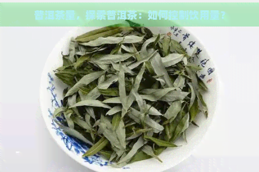 普洱茶量，探索普洱茶：如何控制饮用量？