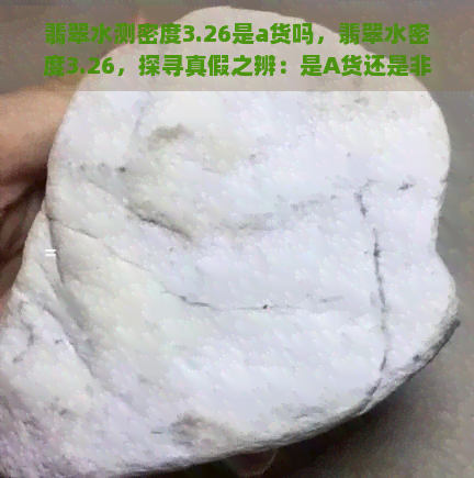 翡翠水测密度3.26是a货吗，翡翠水密度3.26，探寻真假之辨：是A货还是非正品？