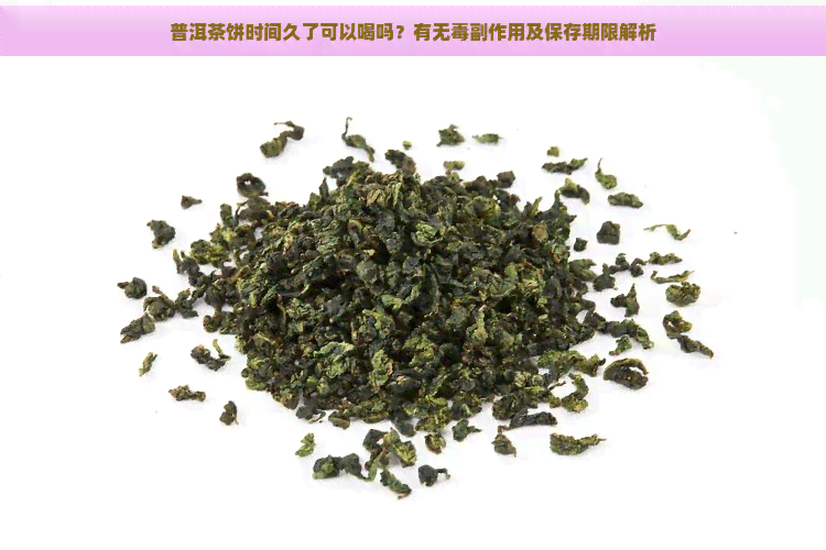 普洱茶饼时间久了可以喝吗？有无副作用及保存期限解析