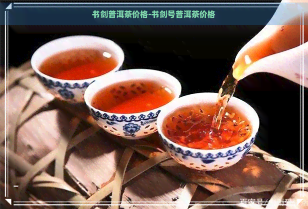 书剑普洱茶价格-书剑号普洱茶价格