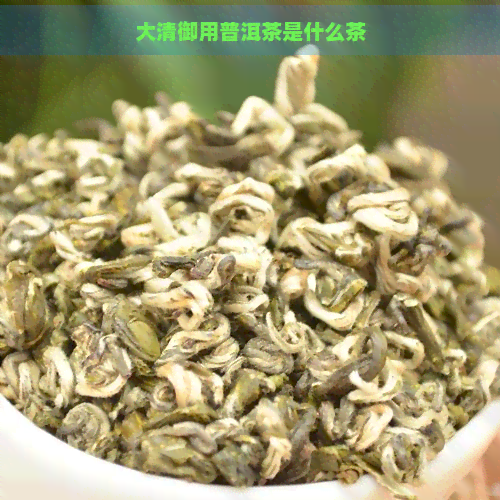 大清御用普洱茶是什么茶