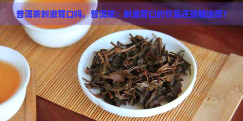 普洱茶刺激胃口吗，普洱茶：刺激胃口的饮品还是健选择？