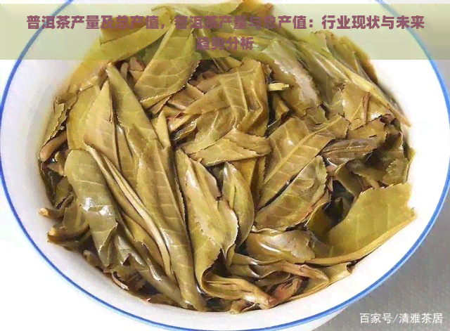 普洱茶产量及总产值，普洱茶产量与总产值：行业现状与未来趋势分析