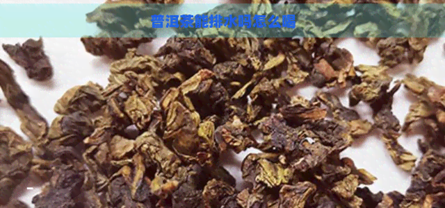 普洱茶能排水吗怎么喝