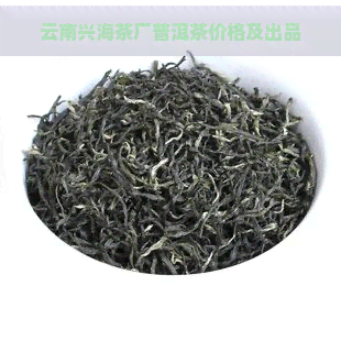 云南兴海茶厂普洱茶价格及出品