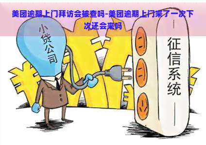 美团逾期上门拜访会被查吗-美团逾期上门来了一次下次还会来吗