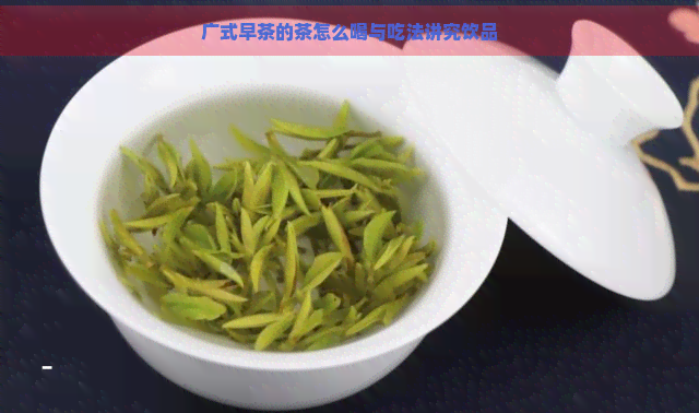 广式早茶的茶怎么喝与吃法讲究饮品