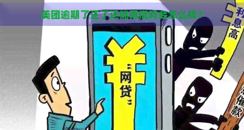 美团逾期了还了还能再借吗会怎么样？