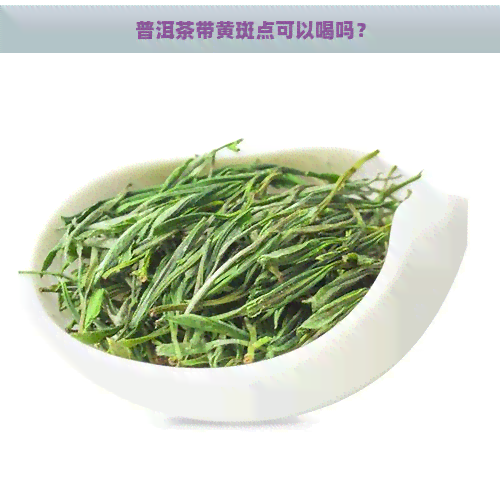 普洱茶带黄斑点可以喝吗？