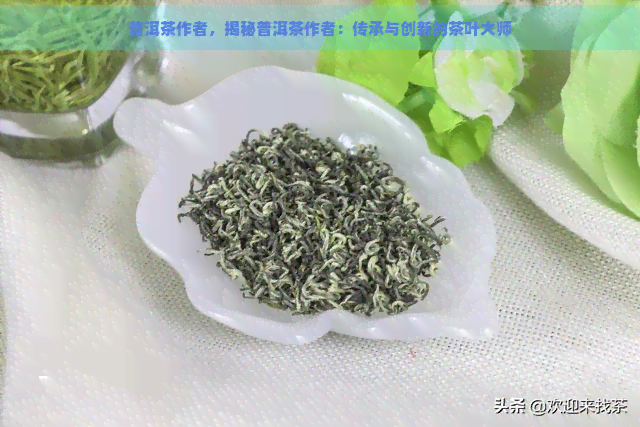 普洱茶作者，揭秘普洱茶作者：传承与创新的茶叶大师