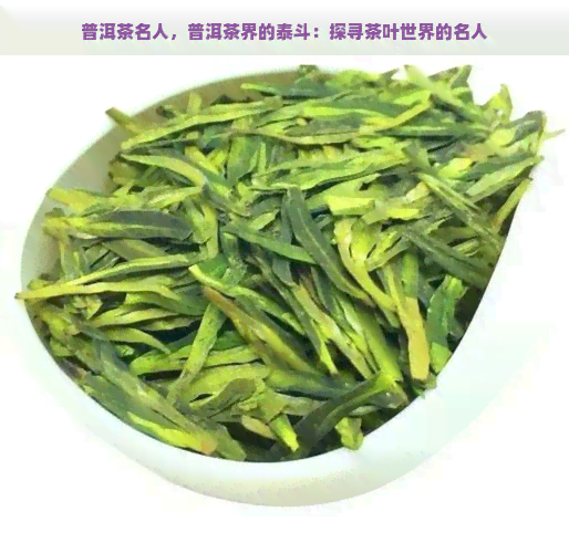 普洱茶名人，普洱茶界的泰斗：探寻茶叶世界的名人