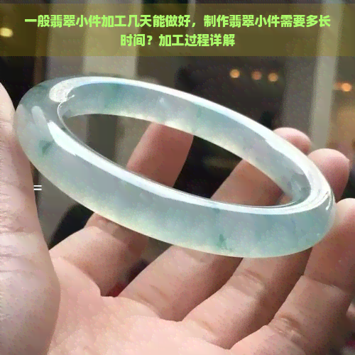 一般翡翠小件加工几天能做好，制作翡翠小件需要多长时间？加工过程详解