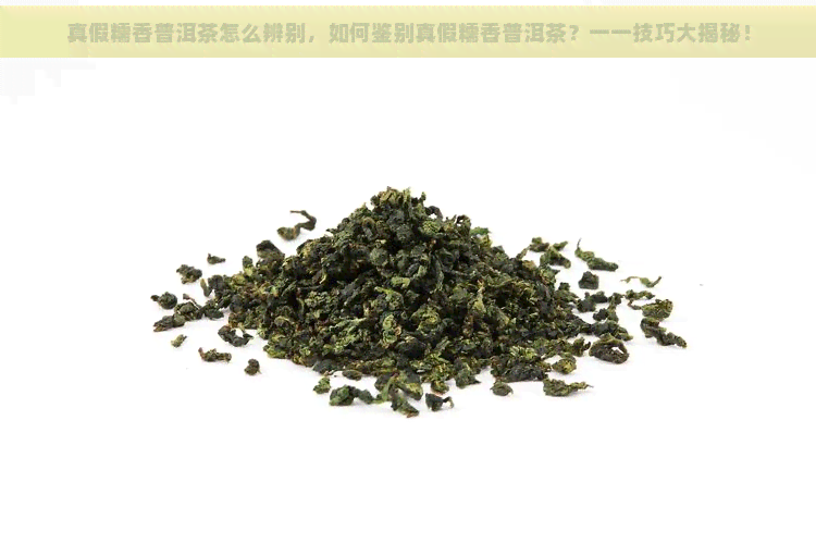 真假糯香普洱茶怎么辨别，如何鉴别真假糯香普洱茶？一一技巧大揭秘！