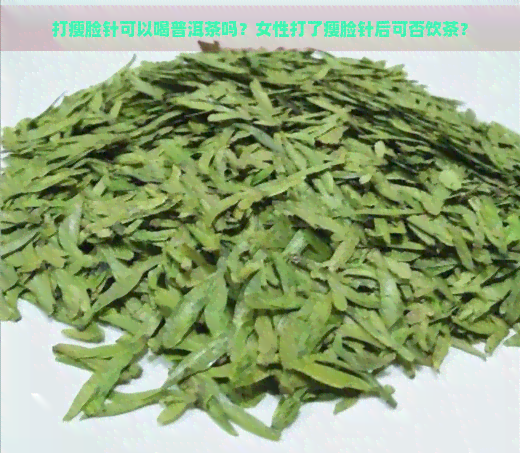 打瘦脸针可以喝普洱茶吗？女性打了瘦脸针后可否饮茶？