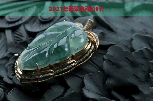 2021年翡翠会涨价吗？