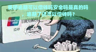 美团逾期可以借钱吗安全吗是真的吗，逾期了还可以借钱吗？