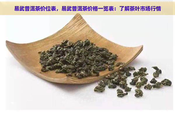 易武普洱茶价位表，易武普洱茶价格一览表：了解茶叶市场行情