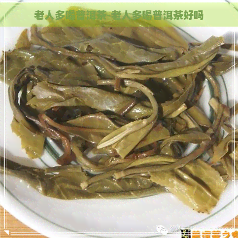 老人多喝普洱茶-老人多喝普洱茶好吗