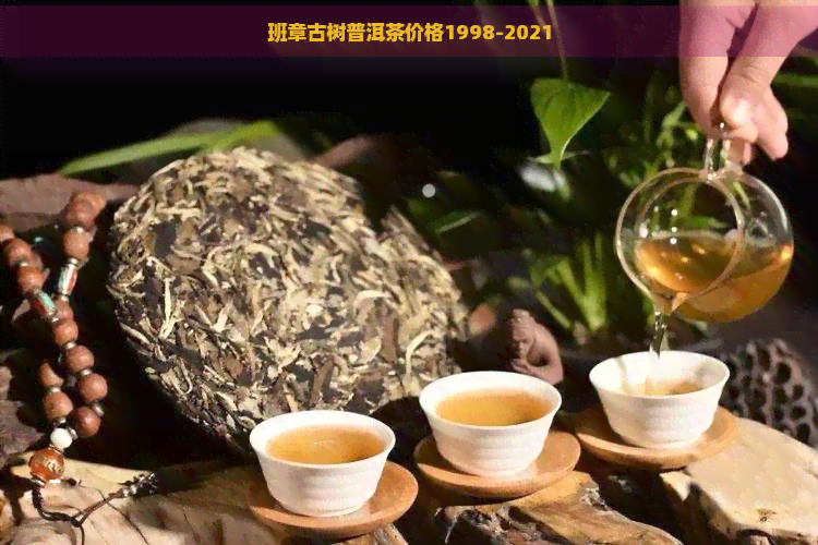 班章古树普洱茶价格1998-2021