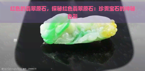 红色的翡翠原石，探秘红色翡翠原石：珍贵宝石的神秘色彩