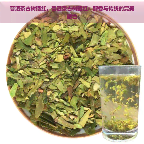 普洱茶古树晒红，普洱茶古树晒红：醇香与传统的完美融合