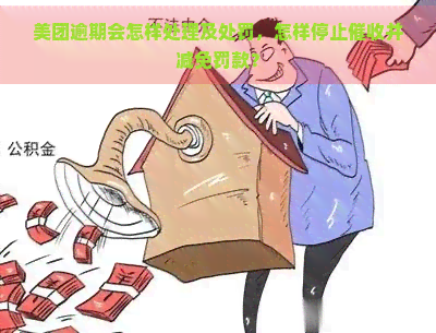 美团逾期会怎样处理及处罚，怎样停止并减免罚款？