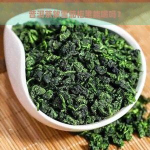 普洱茶放雪茄柜里能喝吗？