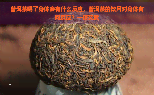 普洱茶喝了身体会有什么反应，普洱茶的饮用对身体有何反应？一探究竟