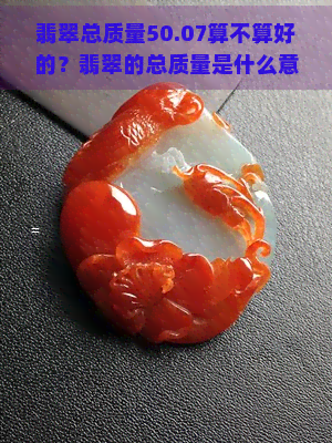 翡翠总质量50.07算不算好的？翡翠的总质量是什么意思？