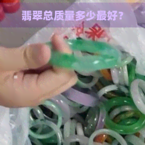 翡翠总质量多少更好？