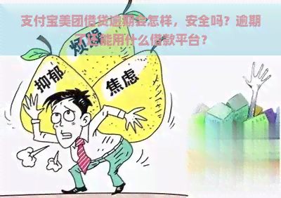 支付宝美团借贷逾期会怎样，安全吗？逾期了还能用什么借款平台？