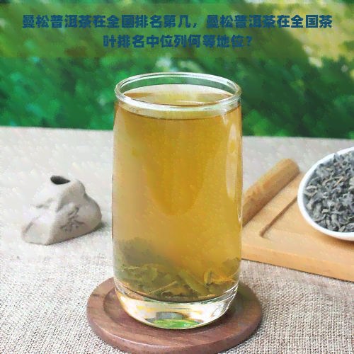 曼松普洱茶在全国排名第几，曼松普洱茶在全国茶叶排名中位列何等地位？