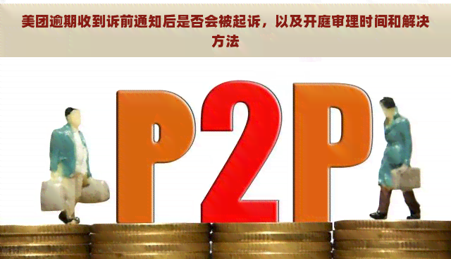 美团逾期收到诉前通知后是否会被起诉，以及开庭审理时间和解决方法