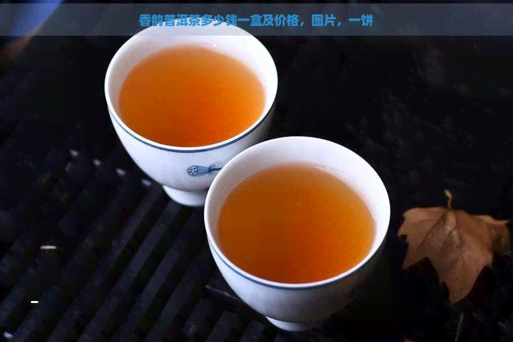 香韵普洱茶多少钱一盒及价格，图片，一饼