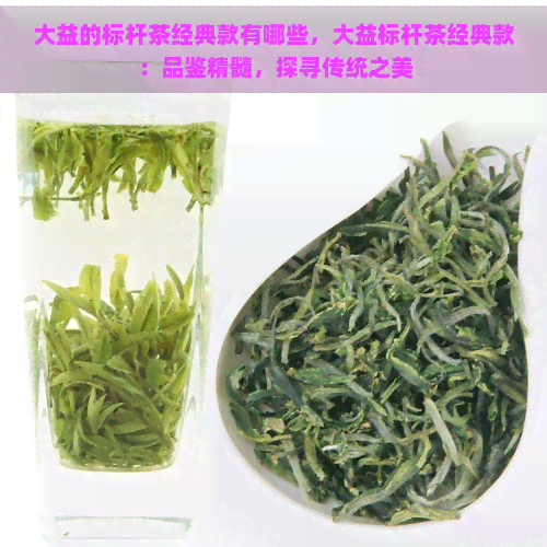 大益的标杆茶经典款有哪些，大益标杆茶经典款：品鉴精髓，探寻传统之美