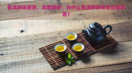 普洱茶味道苦，深度解析：为什么普洱茶的味道会感到苦？