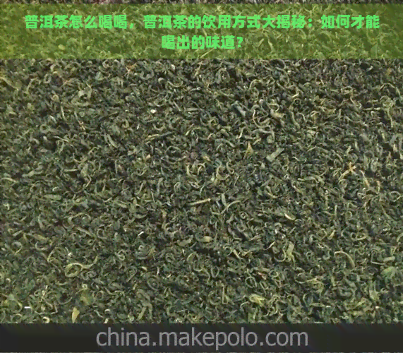 普洱茶怎么喝喝，普洱茶的饮用方式大揭秘：如何才能喝出的味道？