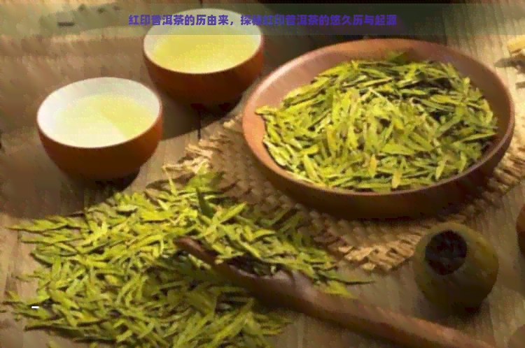 红印普洱茶的历由来，探秘红印普洱茶的悠久历与起源