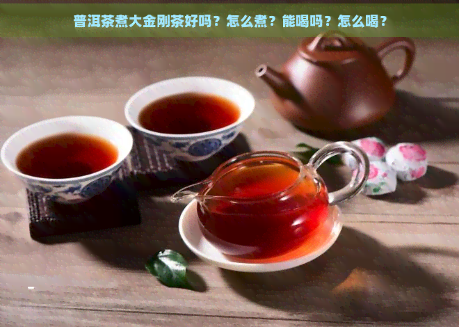 普洱茶煮大金刚茶好吗？怎么煮？能喝吗？怎么喝？