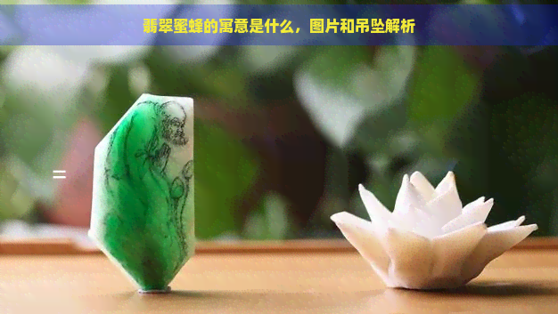 翡翠蜜蜂的寓意是什么，图片和吊坠解析