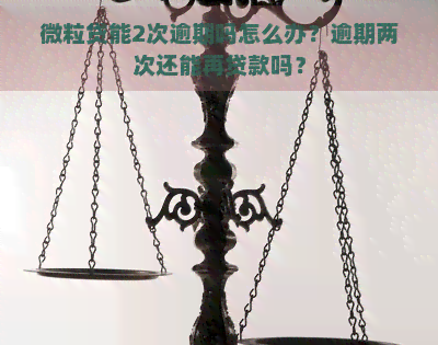 微粒贷能2次逾期吗怎么办？逾期两次还能再贷款吗？