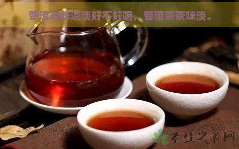 普洱茶味道淡好不好喝，普洱茶茶味淡。