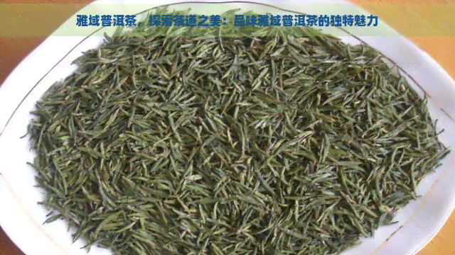 雅域普洱茶，探索茶道之美：品味雅域普洱茶的独特魅力