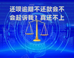 还呗逾期不还款会不会起诉我？真还不上怎么办？