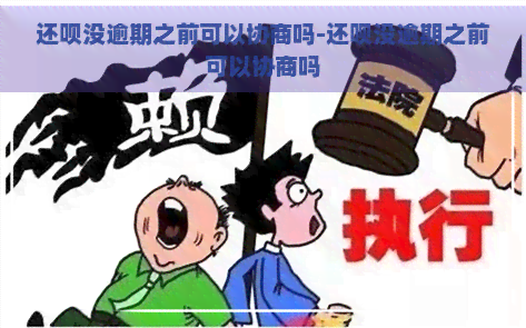 还呗没逾期之前可以协商吗-还呗没逾期之前可以协商吗