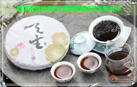 普洱茶做饼手艺-普洱茶做饼手艺怎么样