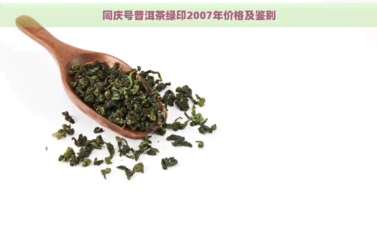 同庆号普洱茶绿印2007年价格及鉴别