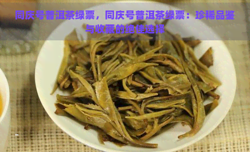 同庆号普洱茶绿票，同庆号普洱茶绿票：珍稀品鉴与收藏的绝佳选择