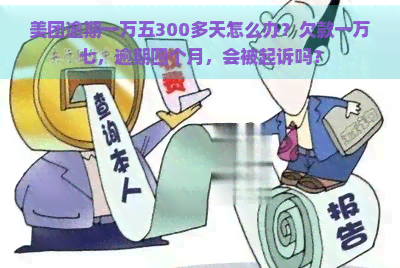 美团逾期一万五300多天怎么办？欠款一万七，逾期四个月，会被起诉吗？